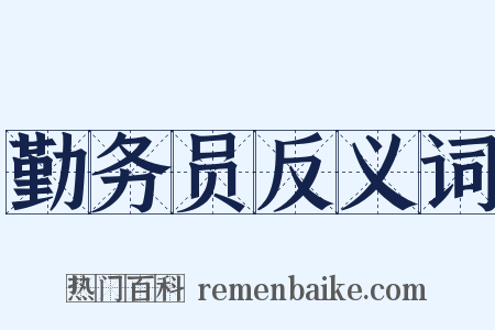 勤务员反义词是什么意思的图片